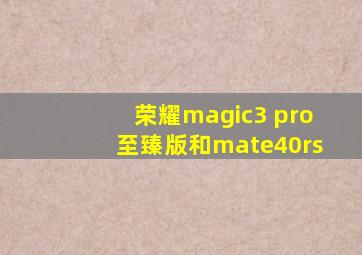 荣耀magic3 pro至臻版和mate40rs